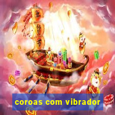 coroas com vibrador